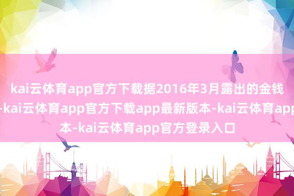 kai云体育app官方下载据2016年3月露出的金钱重组预案骄气-kai云体育app官方下载app最新版本-kai云体育app官方登录入口