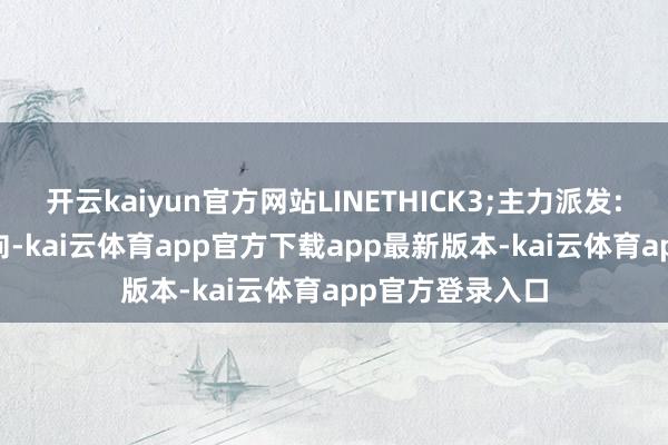 开云kaiyun官方网站LINETHICK3;主力派发:=HHV(主力动向-kai云体育app官方下载app最新版本-kai云体育app官方登录入口