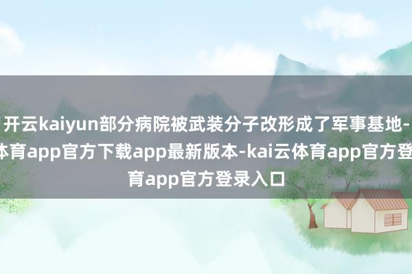 开云kaiyun部分病院被武装分子改形成了军事基地-kai云体育app官方下载app最新版本-kai云体育app官方登录入口
