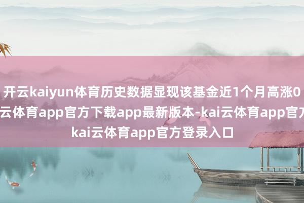 开云kaiyun体育历史数据显现该基金近1个月高涨0.39%-kai云体育app官方下载app最新版本-kai云体育app官方登录入口