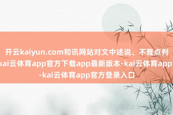 开云kaiyun.com和讯网站对文中述说、不雅点判断保捏中立-kai云体育app官方下载app最新版本-kai云体育app官方登录入口