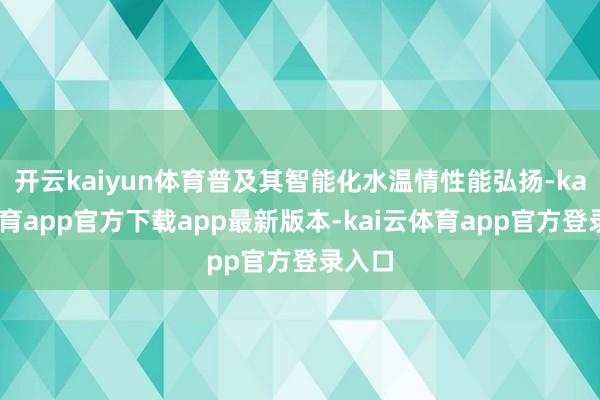 开云kaiyun体育普及其智能化水温情性能弘扬-kai云体育app官方下载app最新版本-kai云体育app官方登录入口