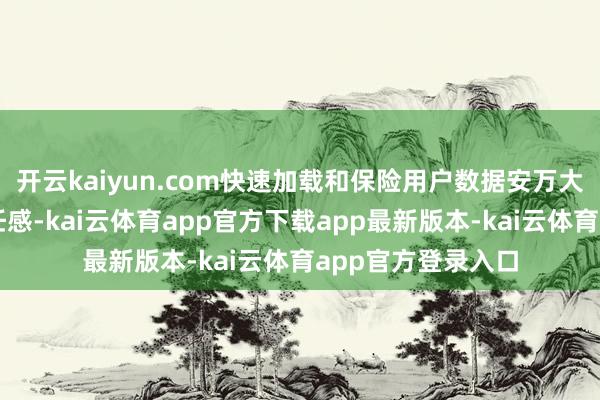 开云kaiyun.com快速加载和保险用户数据安万大概建立用户的信任感-kai云体育app官方下载app最新版本-kai云体育app官方登录入口
