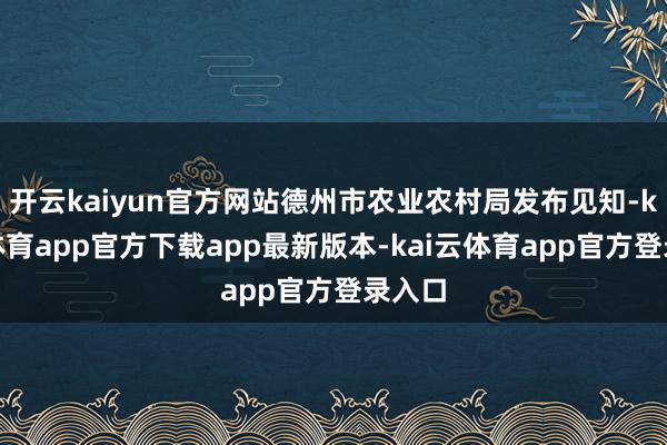 开云kaiyun官方网站德州市农业农村局发布见知-kai云体育app官方下载app最新版本-kai云体育app官方登录入口