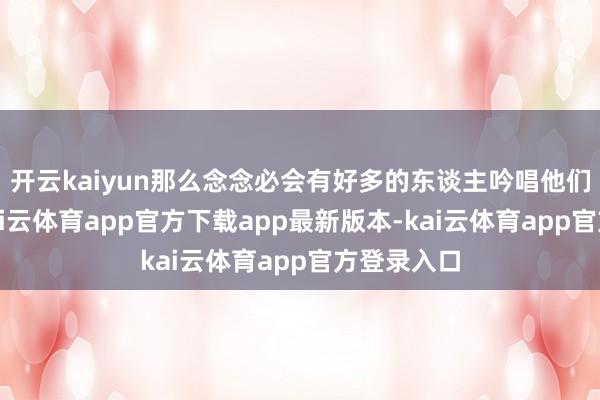 开云kaiyun那么念念必会有好多的东谈主吟唱他们的造型-kai云体育app官方下载app最新版本-kai云体育app官方登录入口