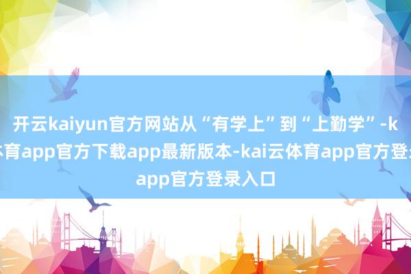 开云kaiyun官方网站从“有学上”到“上勤学”-kai云体育app官方下载app最新版本-kai云体育app官方登录入口