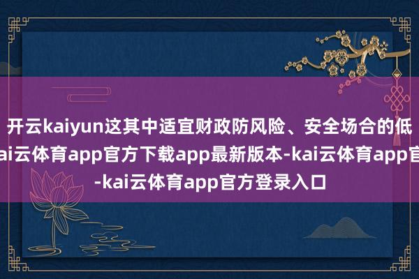 开云kaiyun这其中适宜财政防风险、安全场合的低位银行股-kai云体育app官方下载app最新版本-kai云体育app官方登录入口