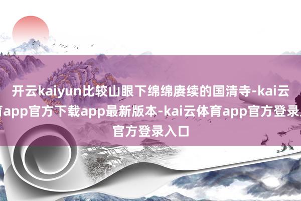 开云kaiyun比较山眼下绵绵赓续的国清寺-kai云体育app官方下载app最新版本-kai云体育app官方登录入口