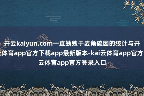 开云kaiyun.com一直勤勉于麦角硫因的狡计与开采-kai云体育app官方下载app最新版本-kai云体育app官方登录入口