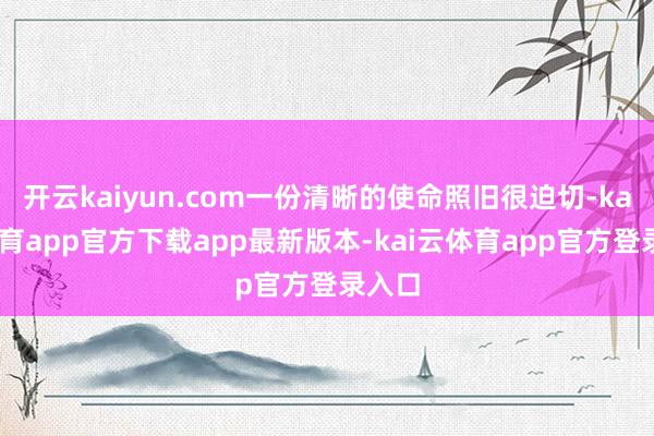 开云kaiyun.com一份清晰的使命照旧很迫切-kai云体育app官方下载app最新版本-kai云体育app官方登录入口