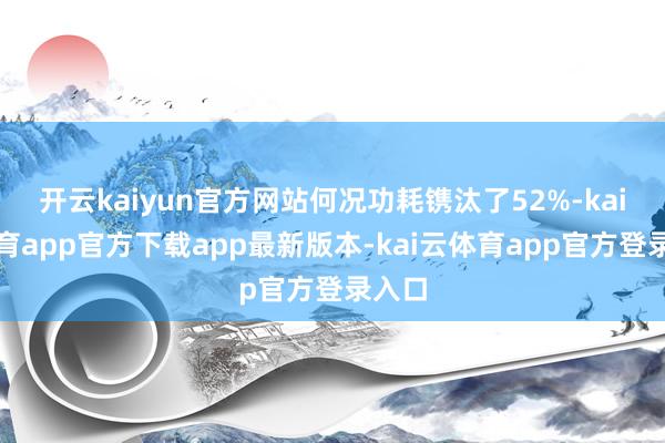 开云kaiyun官方网站何况功耗镌汰了52%-kai云体育app官方下载app最新版本-kai云体育app官方登录入口