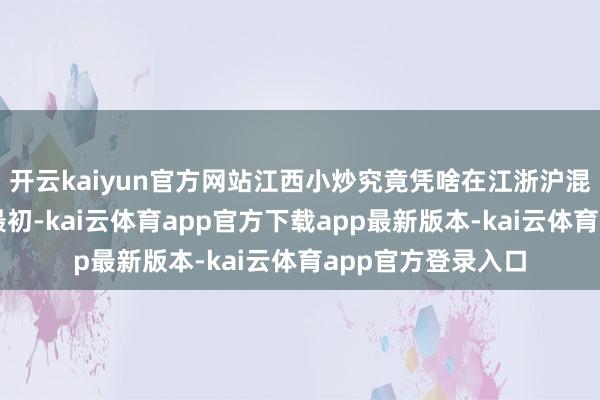 开云kaiyun官方网站江西小炒究竟凭啥在江浙沪混得申明鹊起呢?最初-kai云体育app官方下载app最新版本-kai云体育app官方登录入口