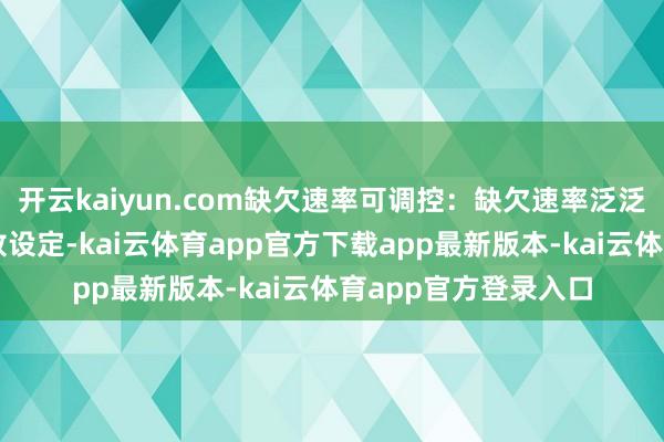 开云kaiyun.com缺欠速率可调控:缺欠速率泛泛可在一定区间内解放设定-kai云体育app官方下载app最新版本-kai云体育app官方登录入口
