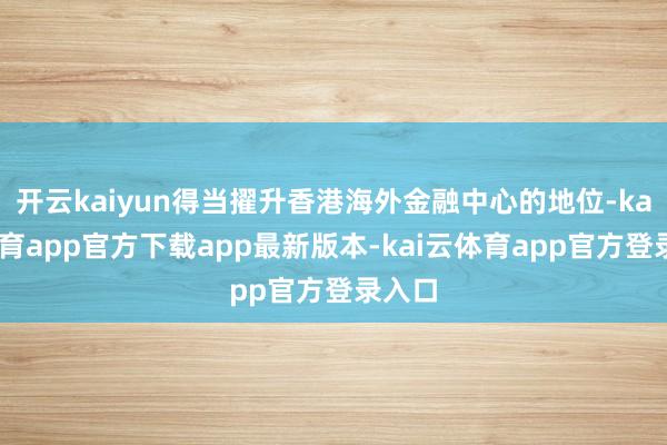 开云kaiyun得当擢升香港海外金融中心的地位-kai云体育app官方下载app最新版本-kai云体育app官方登录入口