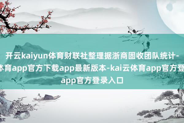 开云kaiyun体育财联社整理　　据浙商固收团队统计-kai云体育app官方下载app最新版本-kai云体育app官方登录入口