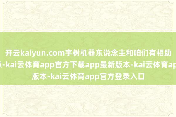 开云kaiyun.com宇树机器东说念主和咱们有相助吗公司回应示意-kai云体育app官方下载app最新版本-kai云体育app官方登录入口