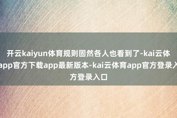 开云kaiyun体育规则固然各人也看到了-kai云体育app官方下载app最新版本-kai云体育app官方登录入口