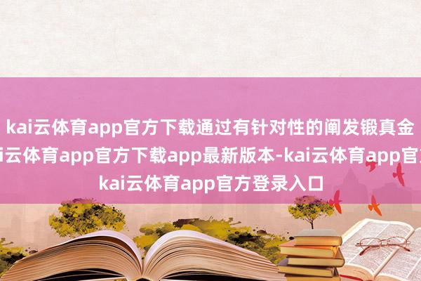 kai云体育app官方下载通过有针对性的阐发锻真金不怕火-kai云体育app官方下载app最新版本-kai云体育app官方登录入口