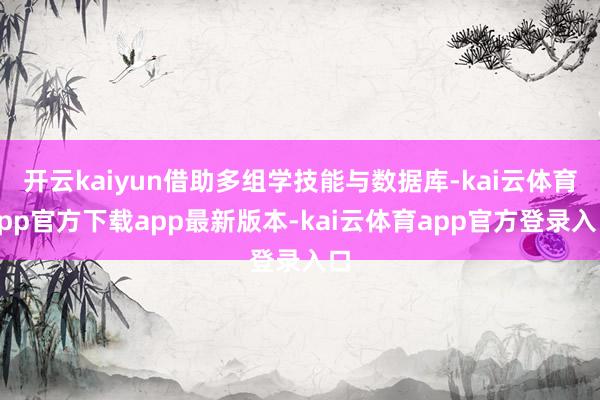 开云kaiyun借助多组学技能与数据库-kai云体育app官方下载app最新版本-kai云体育app官方登录入口