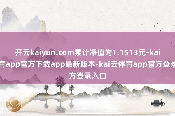 开云kaiyun.com累计净值为1.1513元-kai云体育app官方下载app最新版本-kai云体育app官方登录入口