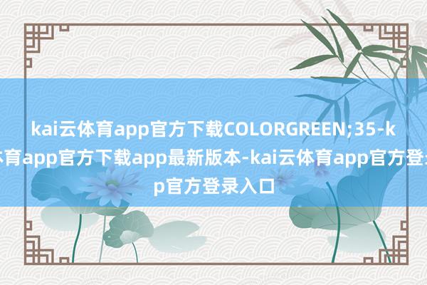 kai云体育app官方下载COLORGREEN;35-kai云体育app官方下载app最新版本-kai云体育app官方登录入口