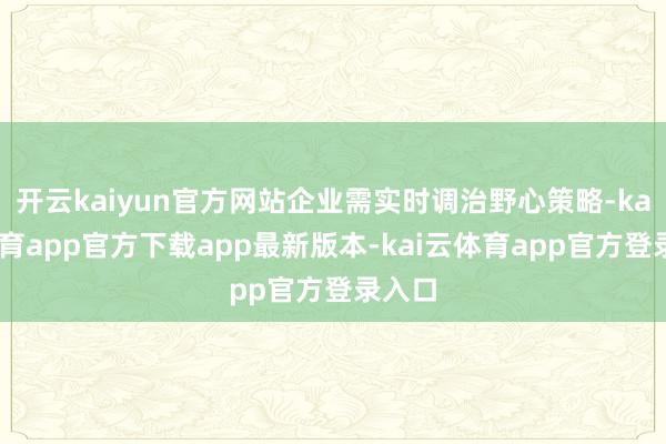 开云kaiyun官方网站企业需实时调治野心策略-kai云体育app官方下载app最新版本-kai云体育app官方登录入口