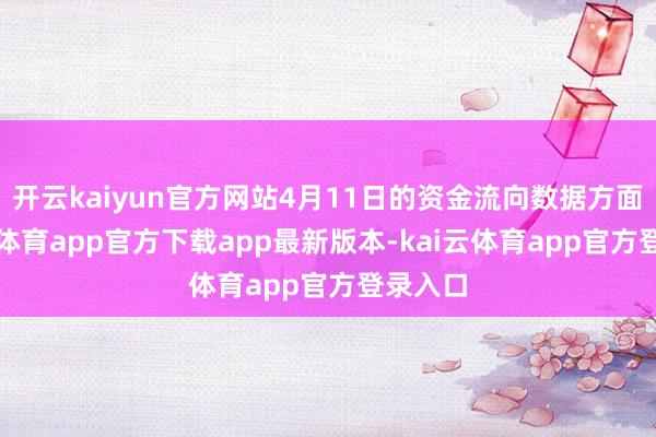 开云kaiyun官方网站4月11日的资金流向数据方面-kai云体育app官方下载app最新版本-kai云体育app官方登录入口
