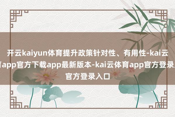 开云kaiyun体育提升政策针对性、有用性-kai云体育app官方下载app最新版本-kai云体育app官方登录入口