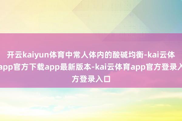 开云kaiyun体育中常人体内的酸碱均衡-kai云体育app官方下载app最新版本-kai云体育app官方登录入口