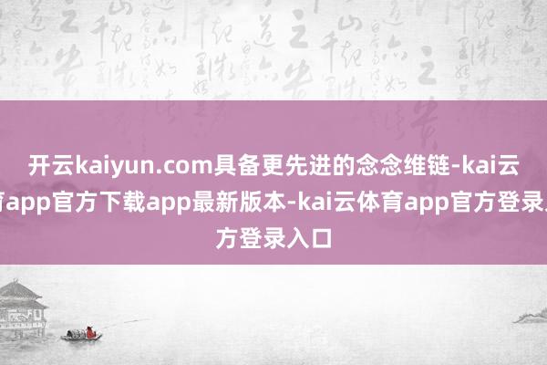 开云kaiyun.com具备更先进的念念维链-kai云体育app官方下载app最新版本-kai云体育app官方登录入口