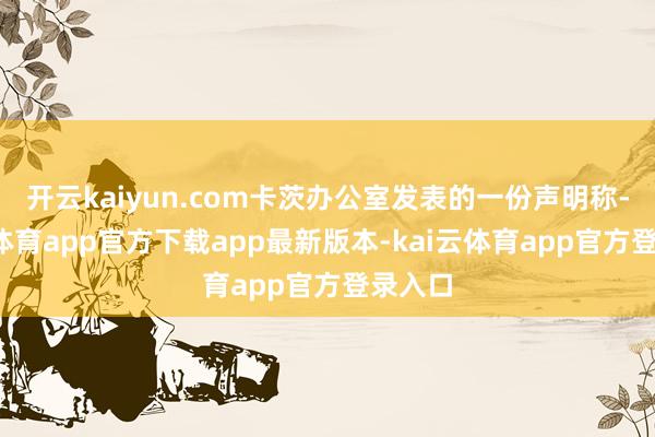 开云kaiyun.com卡茨办公室发表的一份声明称-kai云体育app官方下载app最新版本-kai云体育app官方登录入口