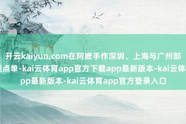 开云kaiyun.com在阿嬷手作深圳、上海与广州部分门店的非岑岭时段点单-kai云体育app官方下载app最新版本-kai云体育app官方登录入口