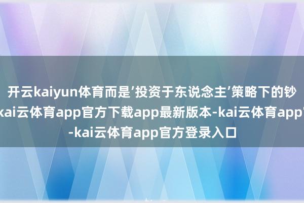 开云kaiyun体育而是’投资于东说念主’策略下的钞票重构游戏-kai云体育app官方下载app最新版本-kai云体育app官方登录入口