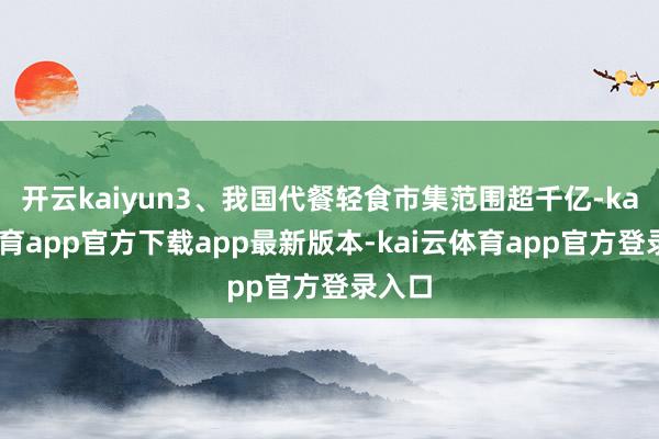 开云kaiyun3、我国代餐轻食市集范围超千亿-kai云体育app官方下载app最新版本-kai云体育app官方登录入口