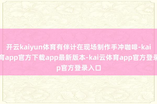 开云kaiyun体育有伴计在现场制作手冲咖啡-kai云体育app官方下载app最新版本-kai云体育app官方登录入口