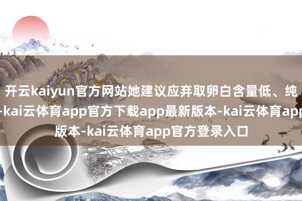 开云kaiyun官方网站她建议应弃取卵白含量低、纯净度高的产物-kai云体育app官方下载app最新版本-kai云体育app官方登录入口