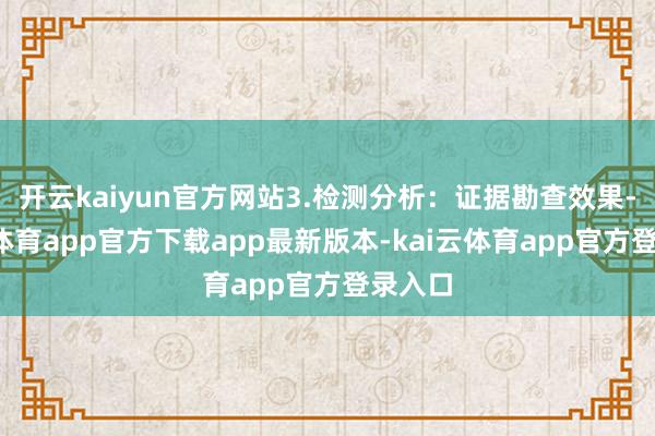 开云kaiyun官方网站3.检测分析：证据勘查效果-kai云体育app官方下载app最新版本-kai云体育app官方登录入口