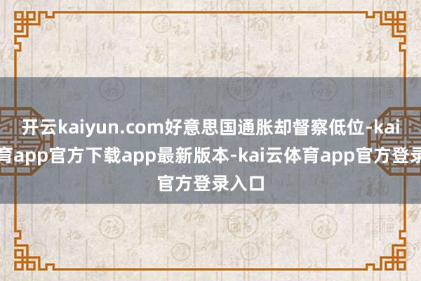 开云kaiyun.com好意思国通胀却督察低位-kai云体育app官方下载app最新版本-kai云体育app官方登录入口