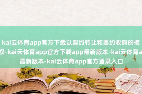 kai云体育app官方下载以契约转让和要约收购的模式取得公司为止权-kai云体育app官方下载app最新版本-kai云体育app官方登录入口