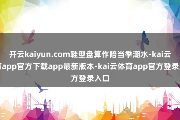 开云kaiyun.com鞋型盘算作陪当季潮水-kai云体育app官方下载app最新版本-kai云体育app官方登录入口