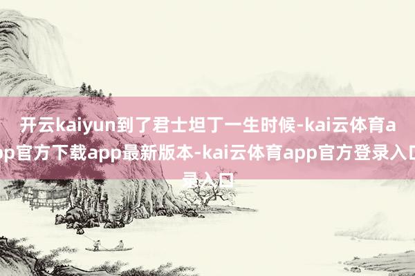 开云kaiyun到了君士坦丁一生时候-kai云体育app官方下载app最新版本-kai云体育app官方登录入口