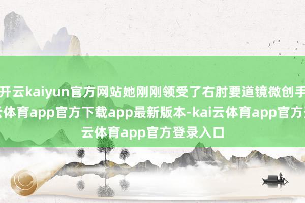 开云kaiyun官方网站她刚刚领受了右肘要道镜微创手术-kai云体育app官方下载app最新版本-kai云体育app官方登录入口
