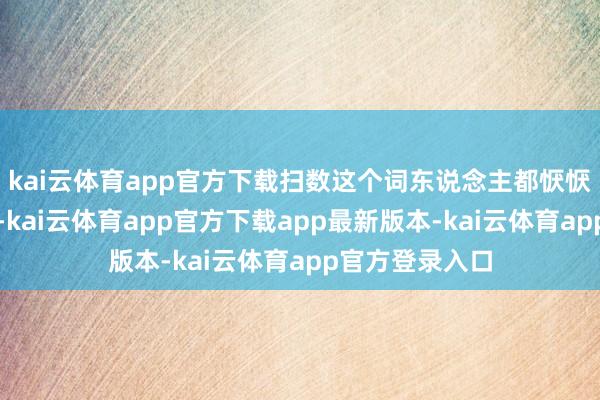 kai云体育app官方下载扫数这个词东说念主都恹恹的没什么力气-kai云体育app官方下载app最新版本-kai云体育app官方登录入口