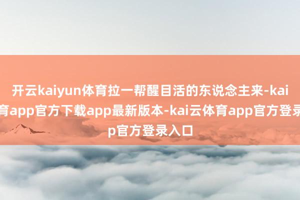 开云kaiyun体育拉一帮醒目活的东说念主来-kai云体育app官方下载app最新版本-kai云体育app官方登录入口