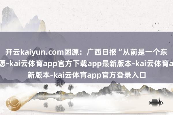 开云kaiyun.com图源：广西日报“从前是一个东说念主的小防卫愿-kai云体育app官方下载app最新版本-kai云体育app官方登录入口